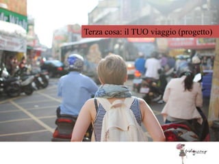 Terza cosa: il TUO viaggio (progetto)
 