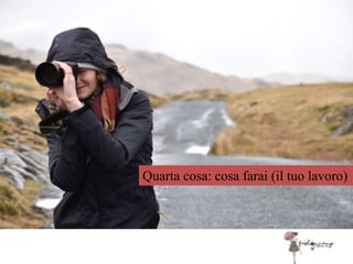Quarta cosa: cosa farai (il tuo lavoro)
 