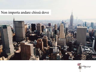Non importa andare chissà dove
 