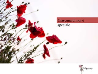 Ciascuna di noi è
speciale
 