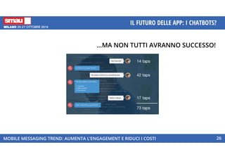 MOBILE MESSAGING TREND: AUMENTA L’ENGAGEMENT E RIDUCI I COSTI
IL FUTURO DELLE APP: I CHATBOTS?
26
…MA NON TUTTI AVRANNO SUCCESSO!
 