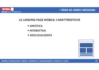 MOBILE MESSAGING TREND: AUMENTA L’ENGAGEMENT E RIDUCI I COSTI
I TREND DEL MOBILE MESSAGING
28
LE LANDING PAGE MOBILE: CARATTERISTICHE
SINTETICA
INTERATTIVA
GEOLOCALIZZATA
 
