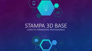 STAMPA 3D BASECORSO DI FORMAZIONE PROFESSIONALE
 