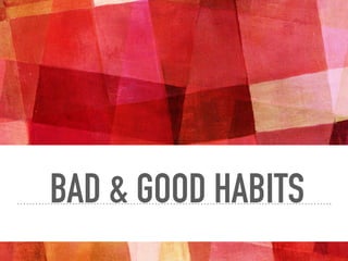 BAD & GOOD HABITS
 