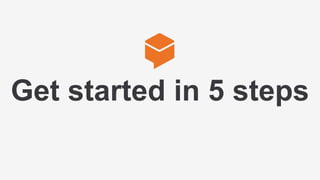 Get started in 5 steps
 