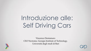 Vincenzo Dentamaro
CEO Nextome, Georgia Institute of Technology,
Università degli studi di Bari
Introduzione alle:
Self Driving Cars
 