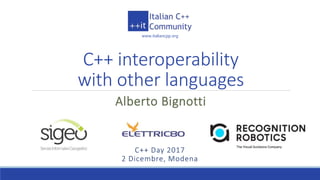 www.italiancpp.org
C++ Day 2017
2 Dicembre, Modena
C++ interoperability
with other languages
Alberto Bignotti
 