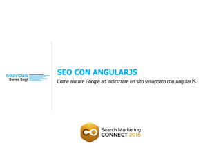 SEO CON ANGULARJS
Come aiutare Google ad indicizzare un sito sviluppato con AngularJS
 