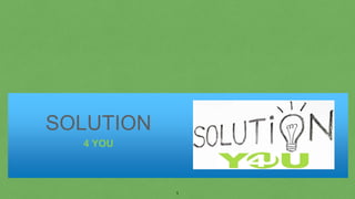 SOLUTION
4 YOU
1
 