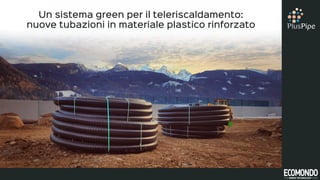 Un sistema green per il teleriscaldamento:
nuove tubazioni in materiale plastico rinforzato
 