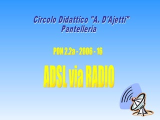 ADSL via RADIO Circolo Didattico &quot;A. D'Ajetti&quot; Pantelleria PON 2.2a - 2006 - 16 