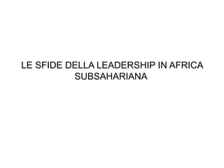 LE SFIDE DELLA LEADERSHIP IN AFRICA
SUBSAHARIANA

 