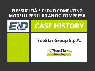 CASE HISTORY
TrueStar Group S.p.A.
FLESSIBILITÀ E CLOUD COMPUTING
MODELLI PER IL RILANCIO D’IMPRESA
 