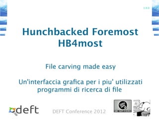 DEFT Conference 2012
Hunchbacked Foremost
HB4most
File carving made easy
Un'interfaccia grafica per i piu' utilizzati
programmi di ricerca di file
1.0.0
 