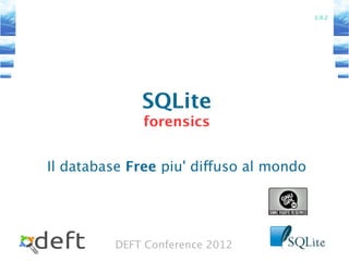 DEFT Conference 2012
SQLite
forensics
Il database Free piu' diffuso al mondo
1.0.2
 