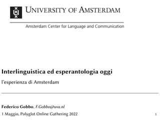 Interlinguistica ed esperantologia oggi
l’esperienza di Amsterdam
Federico Gobbo, F.Gobbo@uva.nl
1 Maggio, Polyglot Online Gathering 2022 1
 