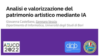 Analisi e valorizzazione del
patrimonio artistico mediante IA
Giovanna Castellano, Gennaro Vessio
Dipartimento di Informatica, Università degli Studi di Bari
 