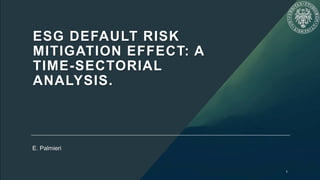 ESG DEFAULT RISK
MITIGATION EFFECT: A
TIME-SECTORIAL
ANALYSIS.
E. Palmieri
1
 