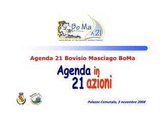 Agenda 21 Bovisio Masciago BoMa




                Palazzo Comunale, 3 novembre 2008
 