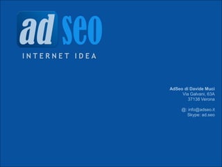 INTERNET IDEA



                AdSeo di Davide Muci
                     Via Galvani, 63A
                        37138 Verona

                     @: info@adseo.it
                       Skype: ad.seo
 