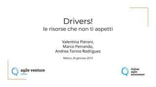 Drivers!
le risorse che non ti aspetti
Valentina Pieroni,
Marco Perrando,
Andrea Torino Rodriguez
Milano, 26 gennaio 2019
 