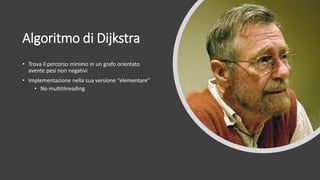 Algoritmo di Dijkstra
• Trova il percorso minimo in un grafo orientato
avente pesi non negativi
• Implementazione nella sua versione “elementare”
• No multithreading
 