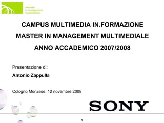 CAMPUS MULTIMEDIA IN.FORMAZIONE MASTER IN MANAGEMENT MULTIMEDIALE ANNO ACCADEMICO 2007/2008 Presentazione di: Antonio Zappulla Cologno Monzese, 12 novembre 2008 