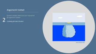 Argomenti trattati
Quattro semplici definizioni per inquadrare
gli argomenti trattati
L’iceberg dei dati climatici
2
https...