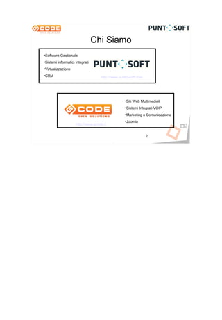Chi Siamo
•Software Gestionale
•Sistemi informatici Integrati
•Virtualizzazione
•CRM                                http://www.punto-soft.com




                                                  •Siti Web Multimediali
                                                  •Sistemi Integrati VOIP
                                                  •Marketing e Comunicazione
                                                  •Joomla
                     http://www.gcode.it


                                                                2
 