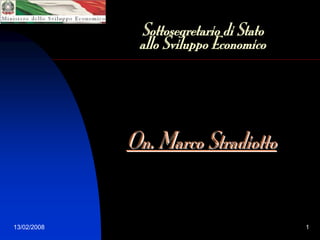 Sottosegretario di Stato
              allo Sviluppo Economico




             On. Marco Stradiotto


13/02/2008                               1
 