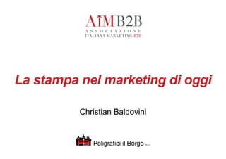 La stampa nel marketing di oggi
Christian Baldovini
Poligrafici il Borgo S.r.l.
 