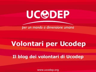 Volontari per Ucodep Il blog dei volontari di Ucodep www.ucodep.org 