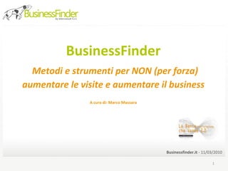 BusinessFinder   Metodi e strumenti per NON (per forza) aumentare le visite e aumentare il business   A cura di: Marco Massara ,[object Object]