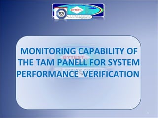 1
MONITORING CAPABILITY OF
THE TAM PANELL FOR SYSTEM
PERFORMANCE VERIFICATION
 