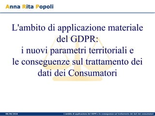 L'ambito di applicazione materiale
del GDPR:
i nuovi parametri territoriali e
le conseguenze sul trattamento dei
dati dei Consumatori
 