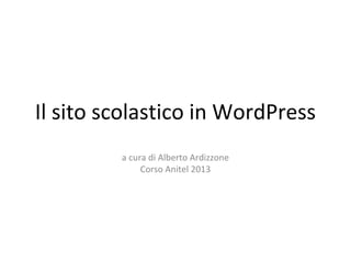 Il sito scolastico in WordPress
         a cura di Alberto Ardizzone
              Corso Anitel 2013
 