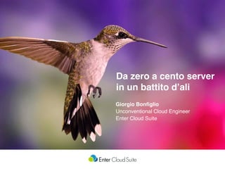 Da zero a cento server
in un battito d’ali
Giorgio Bonﬁglio 
Unconventional Cloud Engineer
Enter Cloud Suite
 