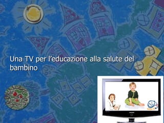 BIMBO TV Una TV per l’educazione alla salute del bambino 