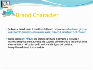 Brand Character  <ul><li>In base ai brand value, il carattere del brand dovrà essere  divertente, giocoso, coinvolgente, f...
