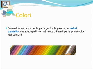 Colori <ul><li>Verrà dunque usata per la parte grafica la palette dei  colori pastello , che sono quelli normalmente utili...