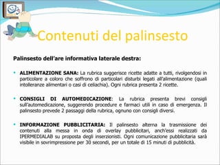 Contenuti del palinsesto <ul><li>Palinsesto dell’are informativa laterale destra: </li></ul><ul><li>ALIMENTAZIONE SANA:  L...