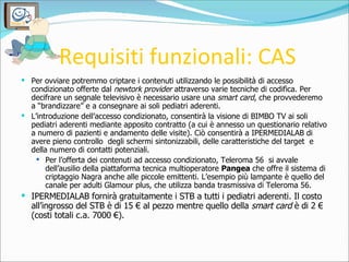 Requisiti funzionali: CAS <ul><li>Per ovviare potremmo criptare i contenuti utilizzando le possibilità di accesso condizio...
