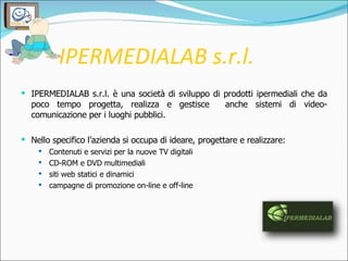 IPERMEDIALAB s.r.l. <ul><li>IPERMEDIALAB s.r.l. è una società di sviluppo di prodotti ipermediali che da poco tempo proget...