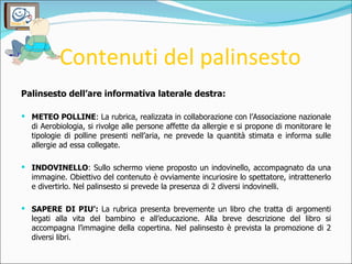 Contenuti del palinsesto <ul><li>Palinsesto dell’are informativa laterale destra: </li></ul><ul><li>METEO POLLINE : La rub...