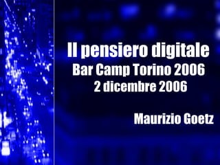 Il pensiero digitale Bar Camp Torino 2006 2 dicembre 2006 Maurizio Goetz 