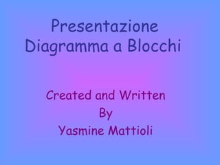 Presentazione Diagramma a Blocchi   Created and Written By Yasmine Mattioli 