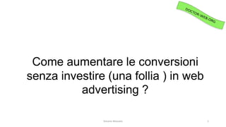 Simone Mozzato 1
Come aumentare le conversioni
senza investire (una follia ) in web
advertising ?
 