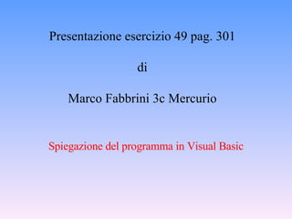 Presentazione esercizio 49 pag. 301 di Marco Fabbrini 3c Mercurio Spiegazione del programma in Visual Basic  