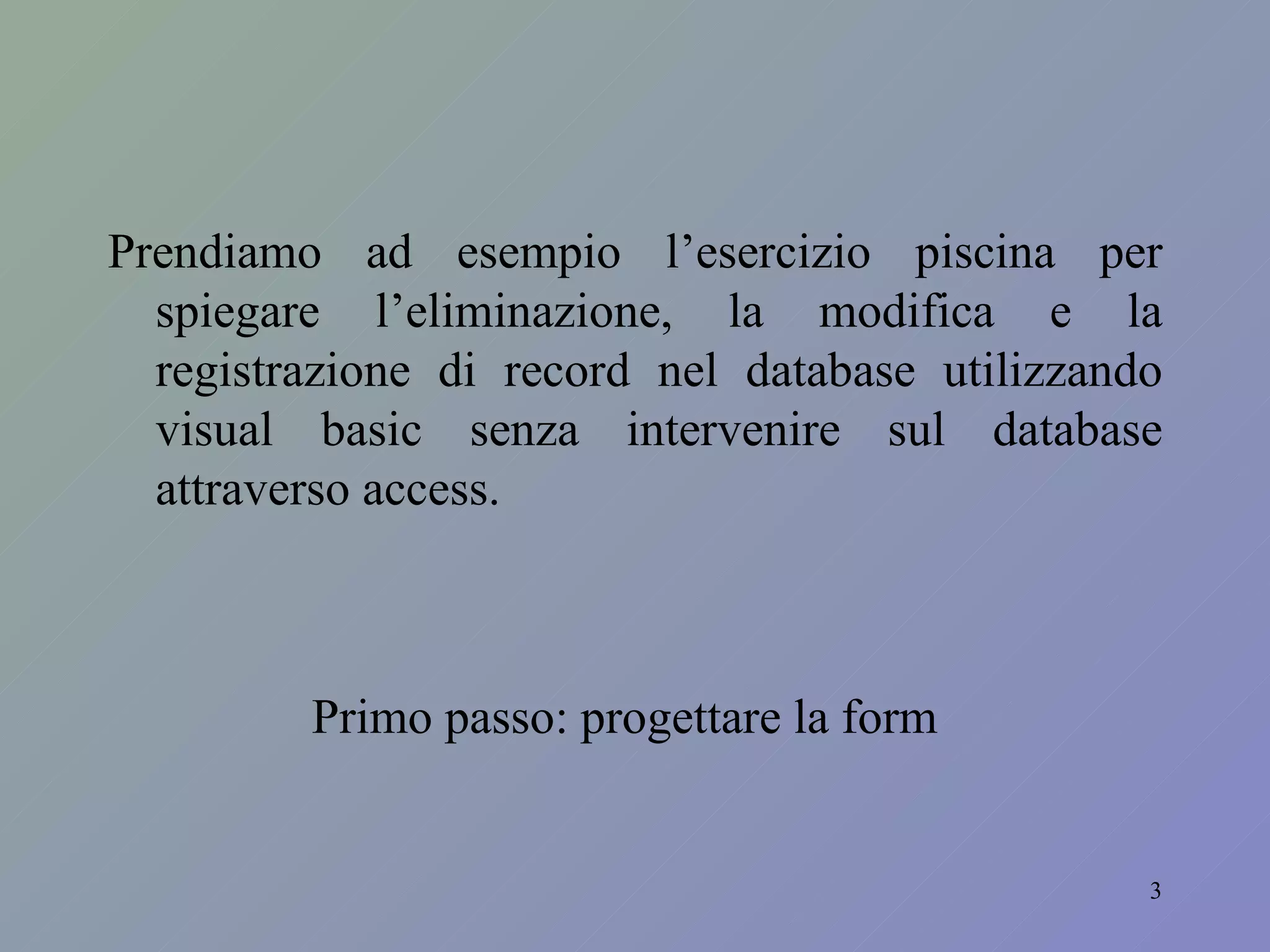 Prendiamo ad esempio l’esercizio piscina per spiegare l’eliminazione, la modifica e la registrazione di record nel database utilizzando visual basic senza intervenire sul database attraverso access. Primo passo: progettare la form 