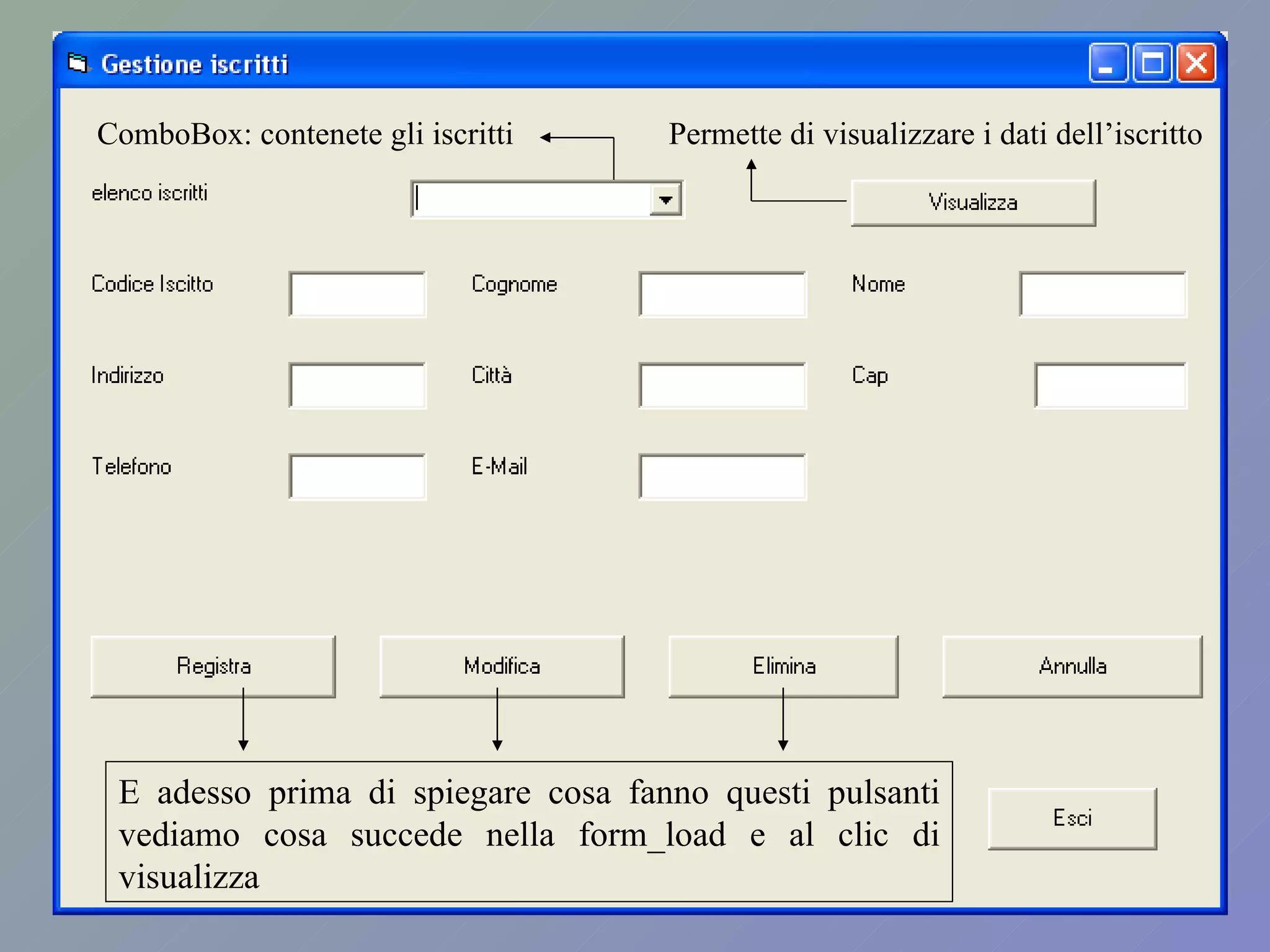 ComboBox: contenete gli iscritti Permette di visualizzare i dati dell’iscritto E adesso prima di spiegare cosa fanno questi pulsanti vediamo cosa succede nella form_load e al clic di visualizza 